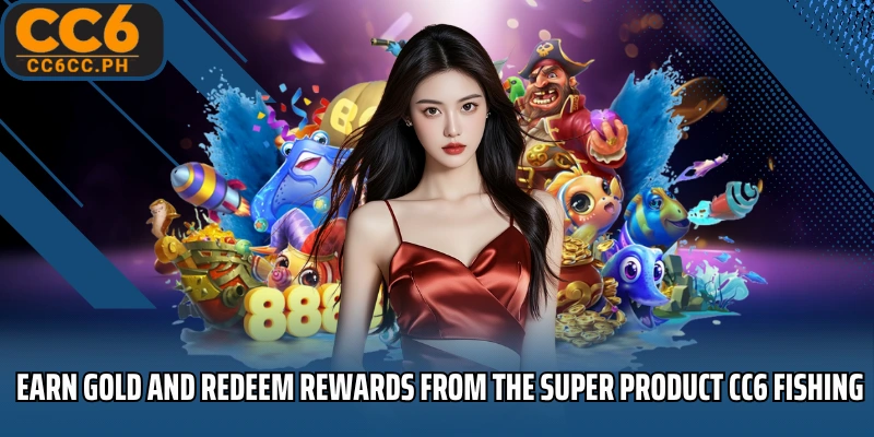 Earn gold and redeem rewards from the super product CC6 Fishing