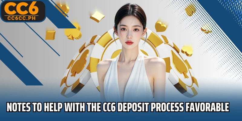 Notes to help with the CC6 Deposit process favorable